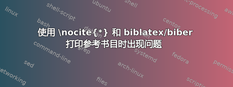 使用 \nocite{*} 和 biblatex/biber 打印参考书目时出现问题 