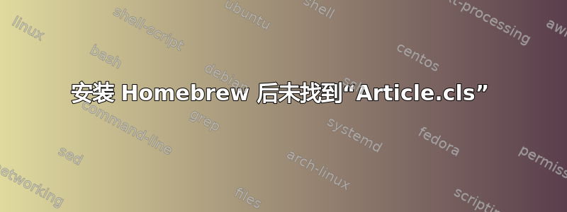 安装 Homebrew 后未找到“Article.cls”