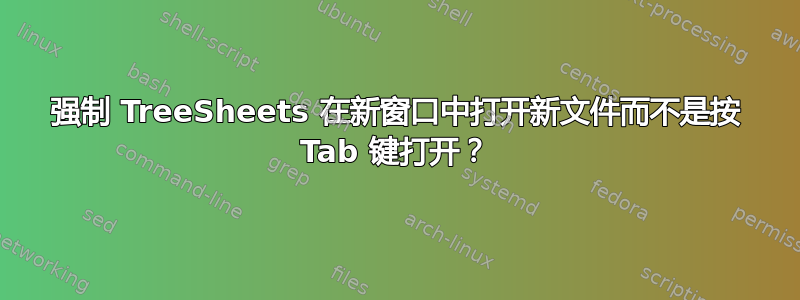 强制 TreeSheets 在新窗口中打开新文件而不是按 Tab 键打开？