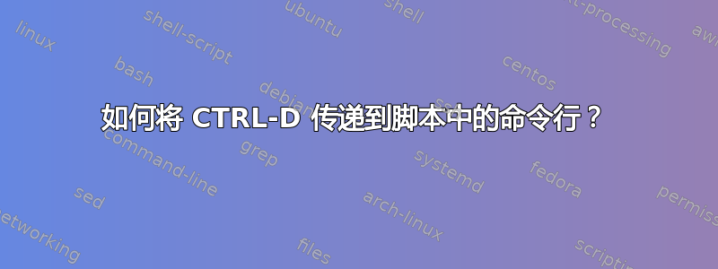 如何将 CTRL-D 传递到脚本中的命令行？