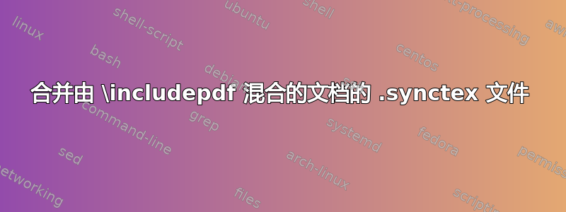 合并由 \includepdf 混合的文档的 .synctex 文件