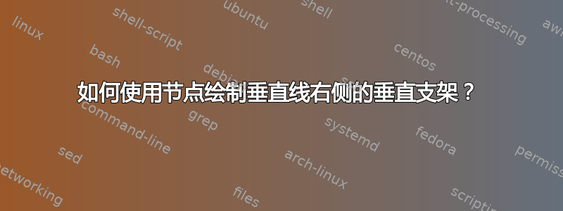 如何使用节点绘制垂直线右侧的垂直支架？