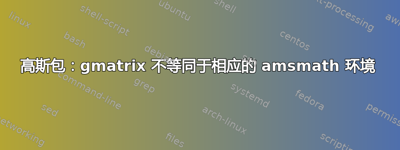 高斯包：gmatrix 不等同于相应的 amsmath 环境