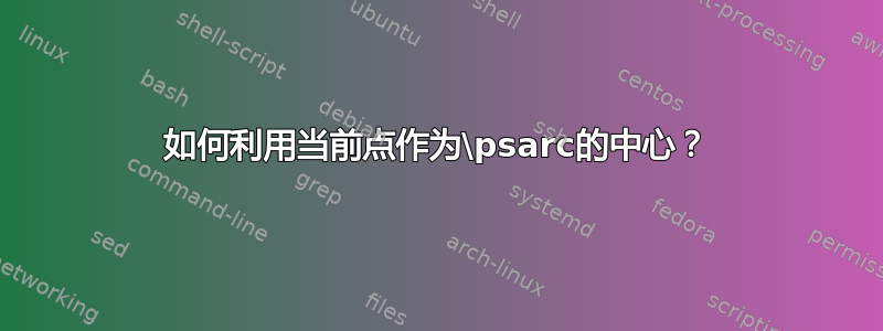 如何利用当前点作为\psarc的中心？