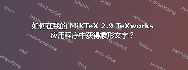 如何在我的 MiKTeX 2.9 TeXworks 应用程序中获得象形文字？