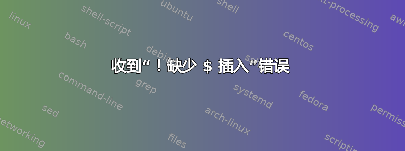 收到“！缺少 $ 插入”错误