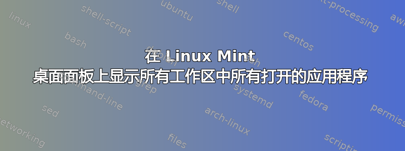 在 Linux Mint 桌面面板上显示所有工作区中所有打开的应用程序