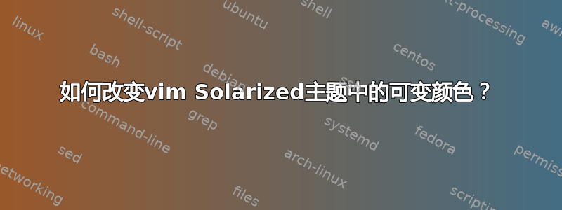 如何改变vim Solarized主题中的可变颜色？