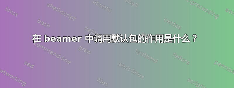 在 beamer 中调用默认包的作用是什么？