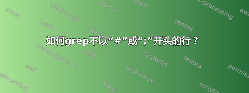 如何grep不以“#”或“;”开头的行？