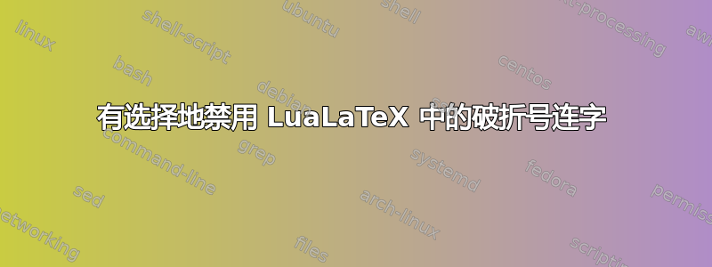 有选择地禁用 LuaLaTeX 中的破折号连字