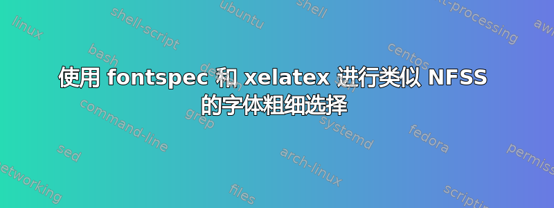 使用 fontspec 和 xelatex 进行类似 NFSS 的字体粗细选择