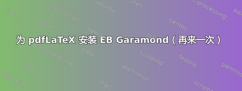 为 pdfLaTeX 安装 EB Garamond（再来一次）