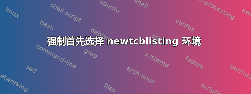 强制首先选择 newtcblisting 环境