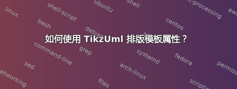 如何使用 TikzUml 排版模板属性？