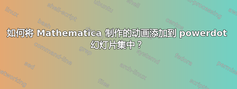 如何将 Mathematica 制作的动画添加到 powerdot 幻灯片集中？