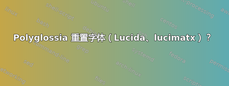 Polyglossia 重置字体（Lucida、lucimatx）？