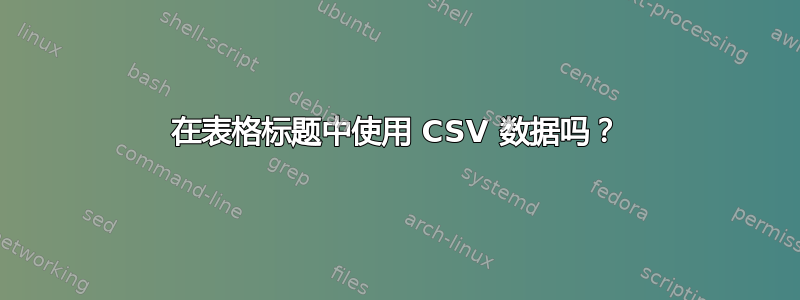 在表格标题中使用 CSV 数据吗？