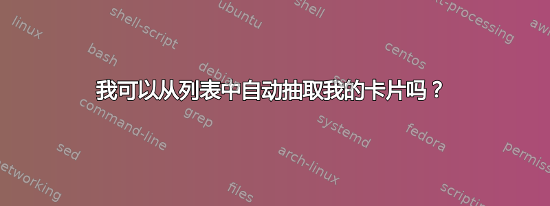 我可以从列表中自动抽取我的卡片吗？