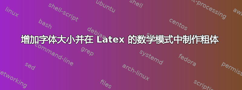 增加字体大小并在 Latex 的数学模式中制作粗体