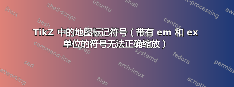 TikZ 中的地图标记符号（带有 em 和 ex 单位的符号无法正确缩放）