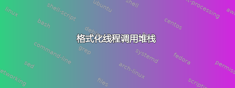 格式化线程调用堆栈