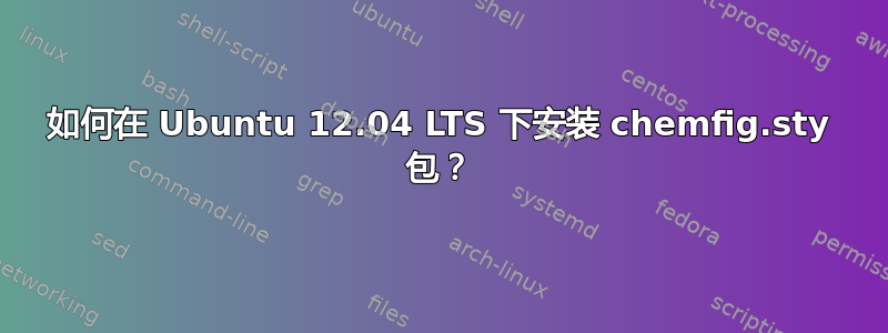 如何在 Ubuntu 12.04 LTS 下安装 chemfig.sty 包？