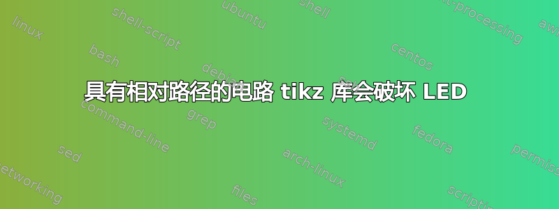 具有相对路径的电路 tikz 库会破坏 LED