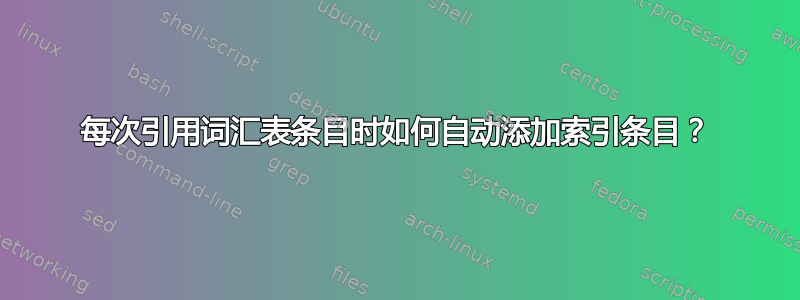 每次引用词汇表条目时如何自动添加索引条目？