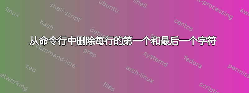 从命令行中删除每行的第一个和最后一个字符