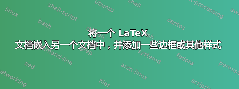 将一个 LaTeX 文档嵌入另一个文档中，并添加一些边框或其他样式