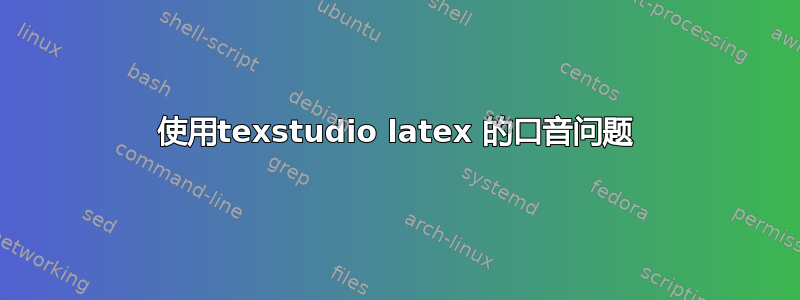 使用texstudio latex 的口音问题