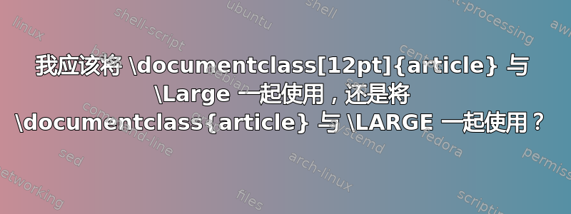 我应该将 \documentclass[12pt]{article} 与 \Large 一起使用，还是将 \documentclass{article} 与 \LARGE 一起使用？