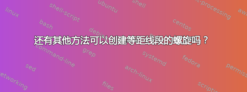 还有其他方法可以创建等距线段的螺旋吗？