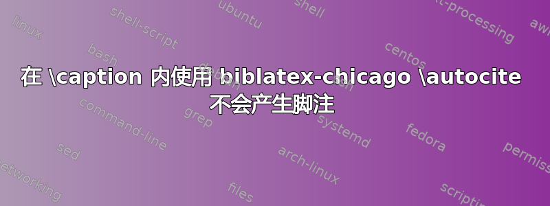 在 \caption 内使用 biblatex-chicago \autocite 不会产生脚注