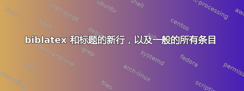 biblatex 和标题的新行，以及一般的所有条目