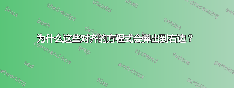 为什么这些对齐的方程式会弹出到右边？