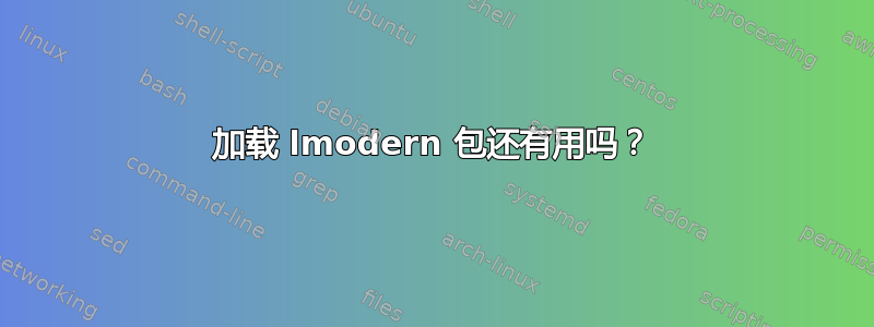 加载 lmodern 包还有用吗？