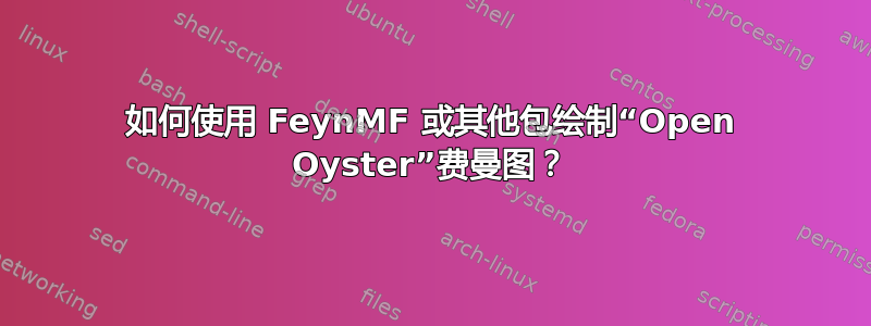 如何使用 FeynMF 或其他包绘制“Open Oyster”费曼图？