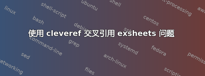 使用 cleveref 交叉引用 exsheets 问题