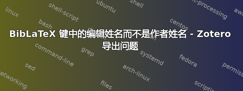 BibLaTeX 键中的编辑姓名而不是作者姓名 - Zotero 导出问题