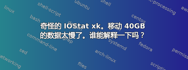 奇怪的 IOStat xk。移动 40GB 的数据太慢了。谁能解释一下吗？