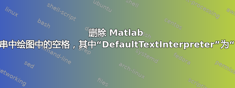 删除 Matlab 文本字符串中绘图中的空格，其中“DefaultTextInterpreter”为“Latex”