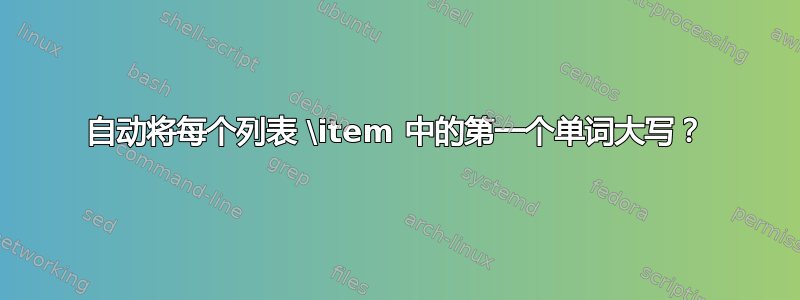 自动将每个列表 \item 中的第一个单词大写？