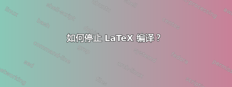 如何停止 LaTeX 编译？