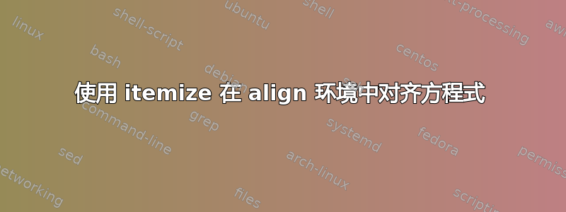 使用 itemize 在 align 环境中对齐方程式