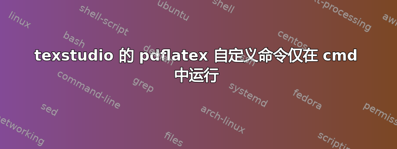 texstudio 的 pdflatex 自定义命令仅在 cmd 中运行