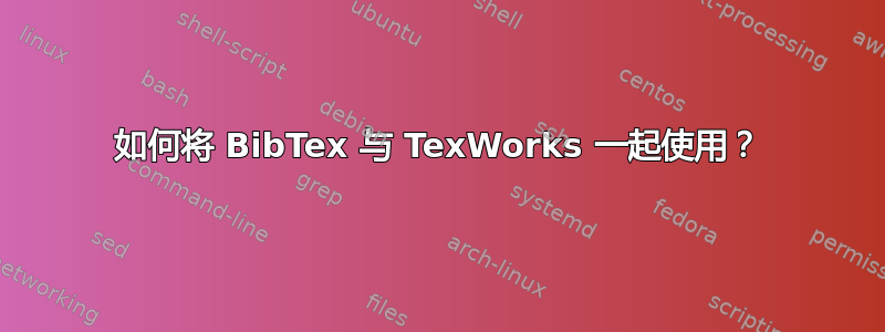 如何将 BibTex 与 TexWorks 一起使用？