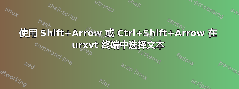 使用 Shift+Arrow 或 Ctrl+Shift+Arrow 在 urxvt 终端中选择文本