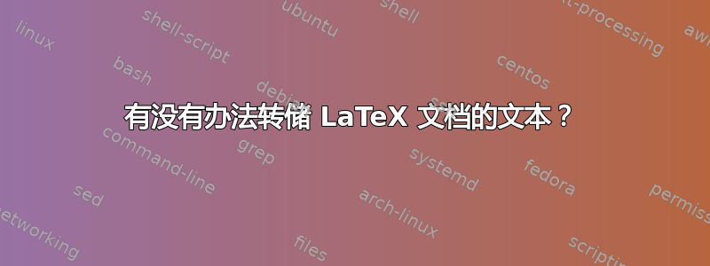 有没有办法转储 LaTeX 文档的文本？